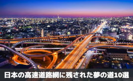 日本の高速道路網に残された夢の道10選･･･歴史で紐解く高速道路／清水草一