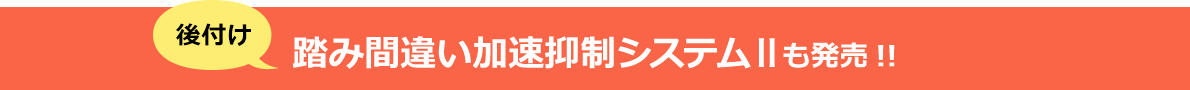 後付け 踏み間違い加速抑制システムIIも発売!!