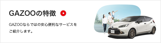 GAZOOの特徴 GAZOOならではの安心便利なサービスをご紹介します。