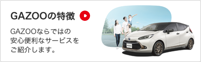 GAZOOの特徴 GAZOOならではの安心便利なサービスをご紹介します。